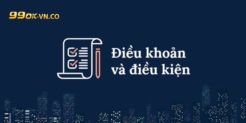 Chi Tiết Điều Khoản Và Điều Kiện 99ok Cho Người Chơi Mới 2 dieu khoan dieu kien 99ok 3