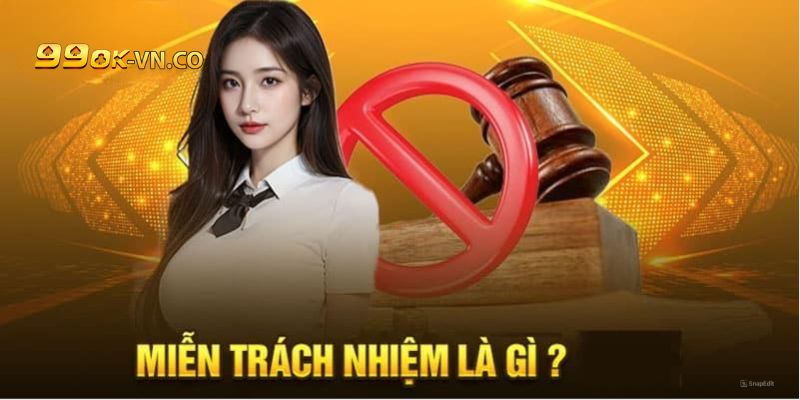 Miễn Trừ Trách Nhiệm Tại 99ok: Thông Tin Hội Viên Cần Nắm Rõ 1 mien tru trach nhiem 99ok 2