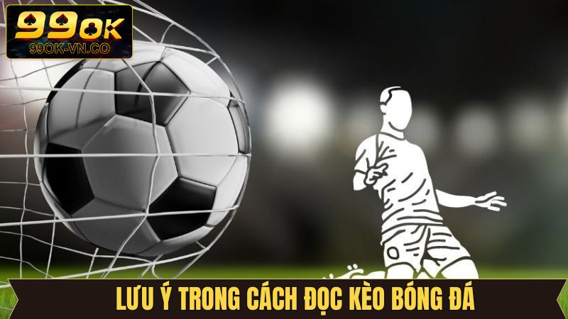 Cách Đọc Kèo Bóng Đá Trên 99OK - Cẩm Nang Cho Người Mới 4 Những điều cần lưu ý khi đọc kèo bóng đá 99OK